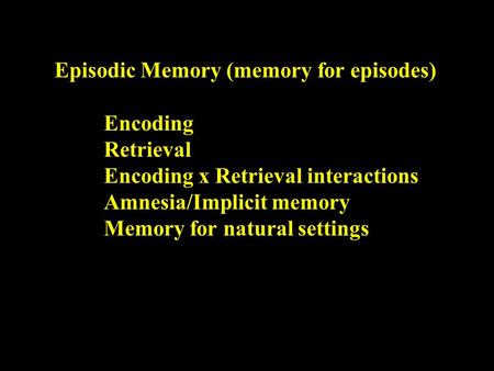 Episodic Memory (memory for episodes) Encoding Retrieval Encoding x Retrieval interactions Amnesia/Implicit memory Memory for natural settings.