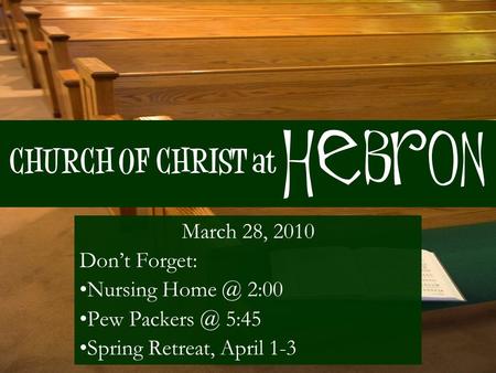 CHURCH OF CHRIST at March 28, 2010 Don’t Forget: Nursing 2:00 Pew 5:45 Spring Retreat, April 1-3 Hebron.