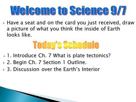  Have a seat and on the card you just received, draw a picture of what you think the inside of Earth looks like.  1. Introduce Ch. 7 What is plate tectonics?