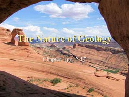 The Nature of Geology Chapter 1 pg. 2-17. 1.0 The Nature of Geology Geology has many expressions in the world. Geology has many expressions in the world.