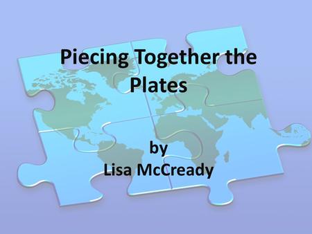 Piecing Together the Plates by Lisa McCready. What We’ve Discovered… Our Earth is covered with plates The borders between the plates are also known as.