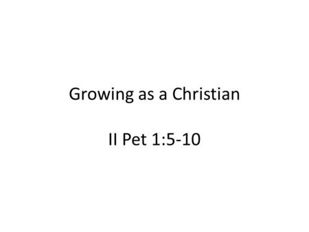 Growing as a Christian II Pet 1:5-10. Character v5-7 Commencement (Faith) – Foundation Heb 11:6 But without faith it is impossible to please him: for.