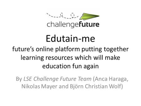 Edutain-me future’s online platform putting together learning resources which will make education fun again By LSE Challenge Future Team (Anca Haraga,