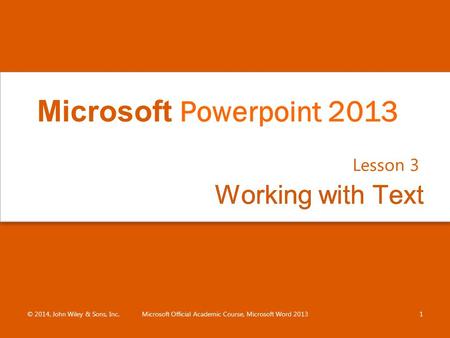 Working with TextWorking with Text Lesson 3 © 2014, John Wiley & Sons, Inc.Microsoft Official Academic Course, Microsoft Word 20131 Microsoft Powerpoint.