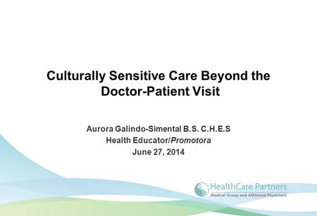 Culturally Sensitive Care Beyond the Doctor-Patient Visit Aurora Galindo-Simental B.S. C.H.E.S Health Educator/Promotora June 27, 2014.