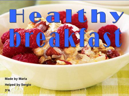 Made by María Helped by Sergio 3ºA. Benefits of having a complete breakfast: -It’s the first meal of the day, so it gives you energy for the whole day.