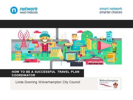 HOW TO BE A SUCCESSFUL TRAVEL PLAN COORDINATOR Linda Downing Wolverhampton City Council.