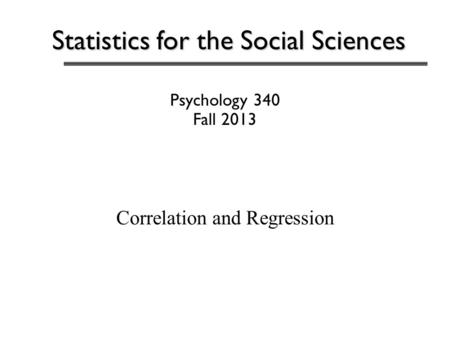 Statistics for the Social Sciences Psychology 340 Fall 2013 Correlation and Regression.