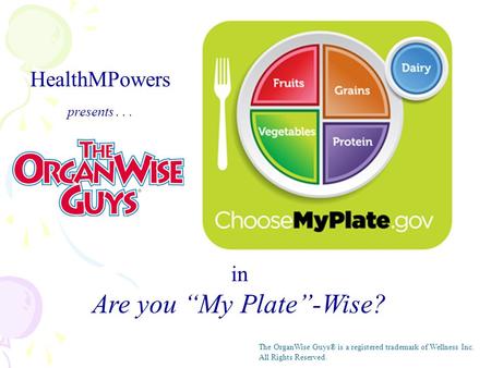 HealthMPowers presents... in Are you “My Plate”-Wise? The OrganWise Guys® is a registered trademark of Wellness Inc. All Rights Reserved.