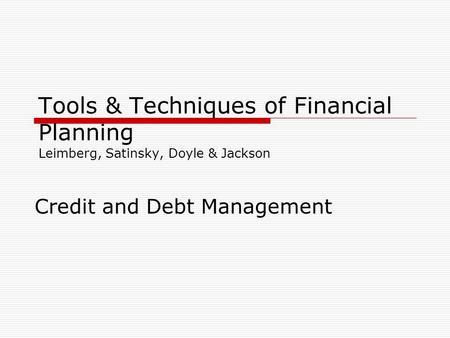 Tools & Techniques of Financial Planning Leimberg, Satinsky, Doyle & Jackson Credit and Debt Management.