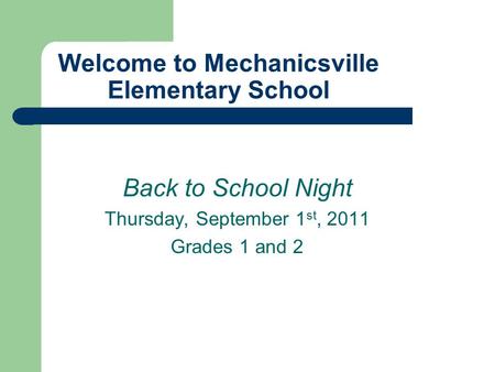 Welcome to Mechanicsville Elementary School Back to School Night Thursday, September 1 st, 2011 Grades 1 and 2.