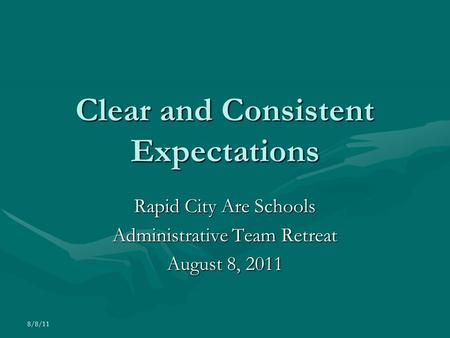 8/8/11 Clear and Consistent Expectations Rapid City Are Schools Administrative Team Retreat August 8, 2011.