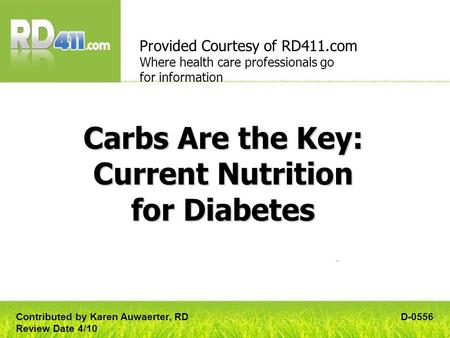 Carbs Are the Key: Current Nutrition for Diabetes Provided Courtesy of RD411.com Where health care professionals go for information D-0556Contributed by.