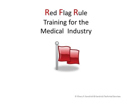 R ed F lag R ule Training for the Medical Industry © Chery F. Kendrick & Kendrick Technical Services.