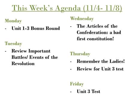 This Week’s Agenda (11/4- 11/8) Monday -Unit 1-3 Bonus Round Tuesday -Review Important Battles/ Events of the Revolution Wednesday -The Articles of the.