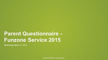 Powered by Parent Questionnaire - Funzone Service 2015 Wednesday, March 11, 2015.