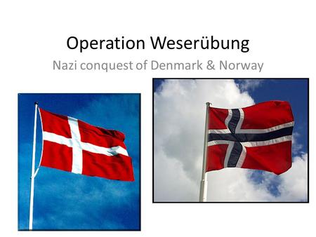 Operation Weserübung Nazi conquest of Denmark & Norway.