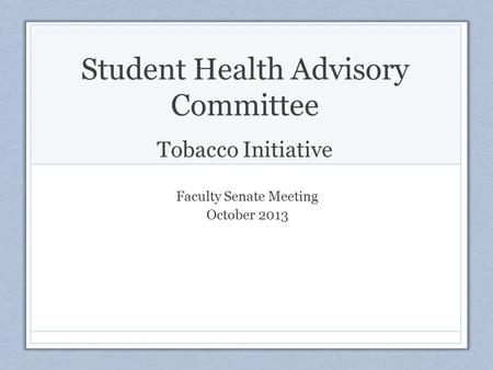 Student Health Advisory Committee Tobacco Initiative Faculty Senate Meeting October 2013.