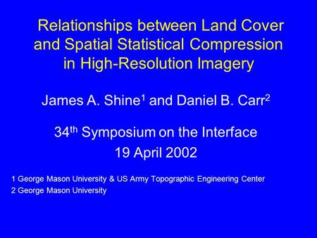 Relationships between Land Cover and Spatial Statistical Compression in High-Resolution Imagery James A. Shine 1 and Daniel B. Carr 2 34 th Symposium on.