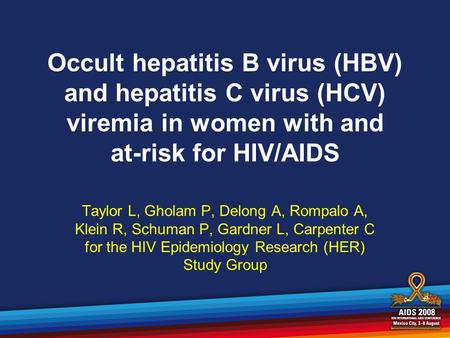 Occult hepatitis B virus (HBV) and hepatitis C virus (HCV) viremia in women with and at-risk for HIV/AIDS Taylor L, Gholam P, Delong A, Rompalo A, Klein.