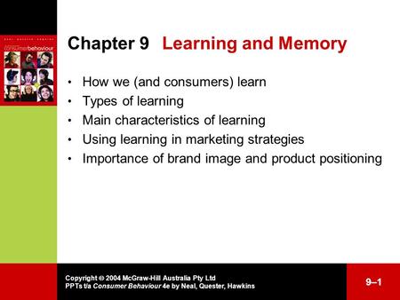 Copyright  2004 McGraw-Hill Australia Pty Ltd PPTs t/a Consumer Behaviour 4e by Neal, Quester, Hawkins 9–19–1 Chapter 9Learning and Memory How we (and.