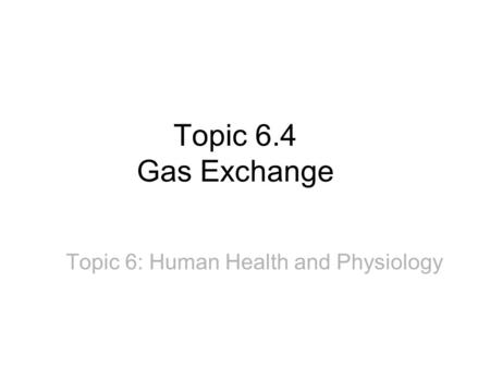 Topic 6.4 Gas Exchange Topic 6: Human Health and Physiology.