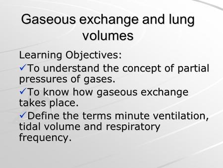 Gaseous exchange and lung volumes Learning Objectives: To understand the concept of partial pressures of gases. To understand the concept of partial pressures.