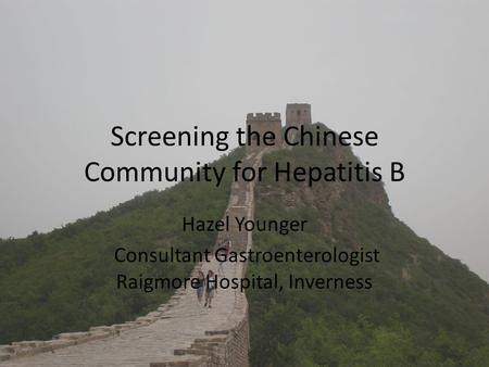 Screening the Chinese Community for Hepatitis B Hazel Younger Consultant Gastroenterologist Raigmore Hospital, Inverness.