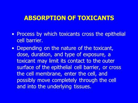 ABSORPTION OF TOXICANTS Process by which toxicants cross the epithelial cell barrier. Depending on the nature of the toxicant, dose, duration, and type.