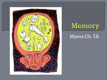 Myers Ch. 7A. EncodingStorageRetrieval Sensory memory Short-term memory Long-term memory Outdated, but still a useful starting point.