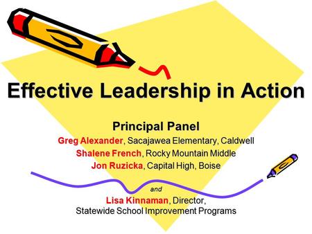 Effective Leadership in Action Principal Panel Greg Alexander, Sacajawea Elementary, Caldwell Shalene French, Rocky Mountain Middle Jon Ruzicka, Capital.