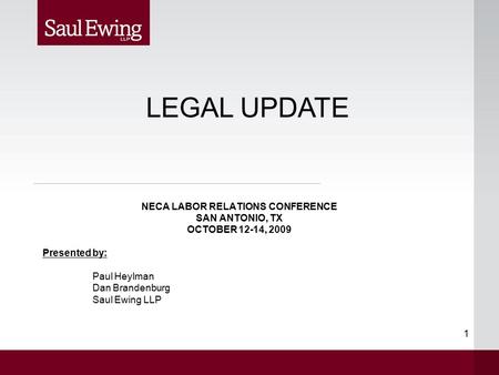 1 NECA LABOR RELATIONS CONFERENCE SAN ANTONIO, TX OCTOBER 12-14, 2009 Presented by: Paul Heylman Dan Brandenburg Saul Ewing LLP LEGAL UPDATE.