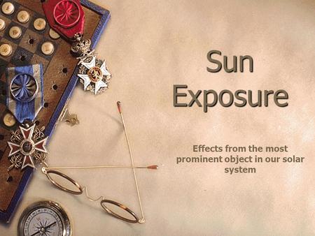 Sun Exposure Effects from the most prominent object in our solar system.