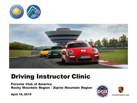 Driving Instructor Clinic Porsche Club of America Rocky Mountain Region / Alpine Mountain Region April 18, 2015.