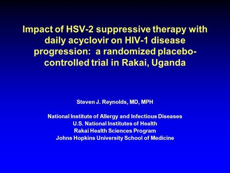 Impact of HSV-2 suppressive therapy with daily acyclovir on HIV-1 disease progression: a randomized placebo- controlled trial in Rakai, Uganda Steven J.