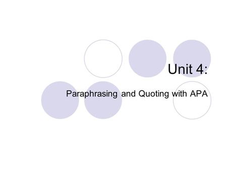 Unit 4: Paraphrasing and Quoting with APA. Question: What are paraphrasing and quoting and how do they compare and contrast? Paraphrasing is putting a.