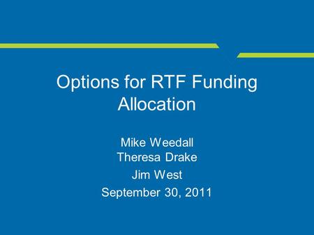 Options for RTF Funding Allocation Mike Weedall Theresa Drake Jim West September 30, 2011.