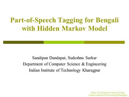 Dept. of Computer Science & Engg. Indian Institute of Technology Kharagpur Part-of-Speech Tagging for Bengali with Hidden Markov Model Sandipan Dandapat,