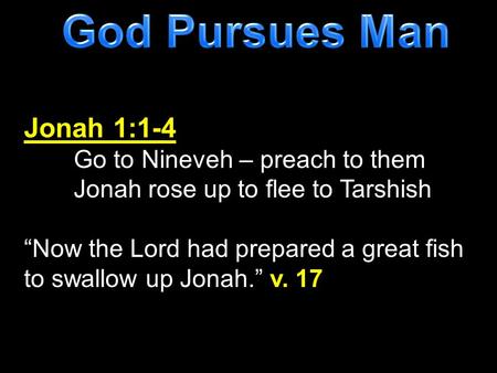 God Pursues Man Jonah 1:1-4 Go to Nineveh – preach to them