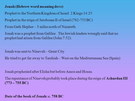 Jonah (Hebrew word meaning dove) Prophet to the Northern Kingdom of Israel 2 Kings 14:25 Prophet in the reign of Jeroboam II of Israel (782-753 BC) From.