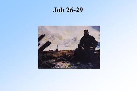 Job 26-29. Job 26 Job Job 26:1-4 Job's longest speech, ch 26-31 “Friends” don't have answers Said some good But no direct meaning Still no answer why.