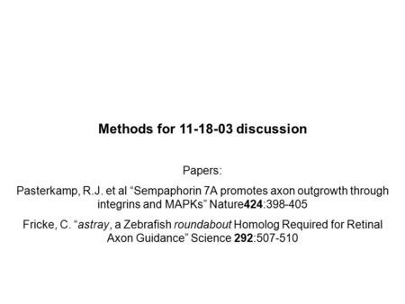 Methods for 11-18-03 discussion Papers: Pasterkamp, R.J. et al “Sempaphorin 7A promotes axon outgrowth through integrins and MAPKs” Nature424:398-405 Fricke,