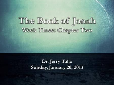 Dr. Jerry Tallo Sunday, January 20, 2013. Jonah 1:17-2:10 (ESV) A Great Fish Swallows Jonah 17 And the L ORD appointed a great fish to swallow up Jonah.