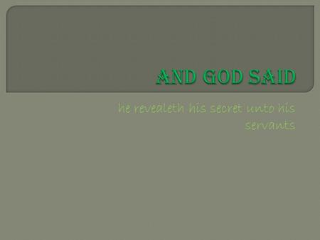 He revealeth his secret unto his servants.  Is Gods word changeable?  Can it change?  If not what happens to those that decide to change Gods word?