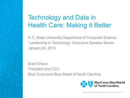 An independent licensee of the Blue Cross and Blue Shield Association. U7430b, 2/11 Technology and Data in Health Care: Making it Better N.C. State University.