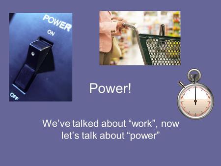 Power! We’ve talked about “work”, now let’s talk about “power”