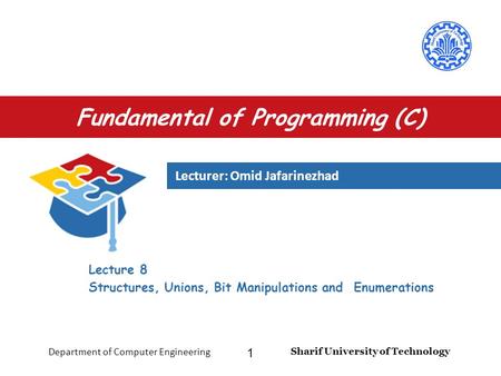 Lecturer: Omid Jafarinezhad Sharif University of Technology Department of Computer Engineering 1 Fundamental of Programming (C) Lecture 8 Structures, Unions,