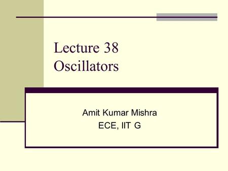 Lecture 38 Oscillators Amit Kumar Mishra ECE, IIT G.