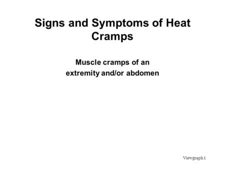 Viewgraph 1 Signs and Symptoms of Heat Cramps Muscle cramps of an extremity and/or abdomen.