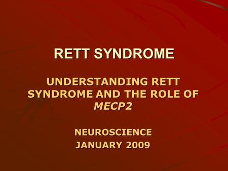 RETT SYNDROME UNDERSTANDING RETT SYNDROME AND THE ROLE OF MECP2 NEUROSCIENCE JANUARY 2009.